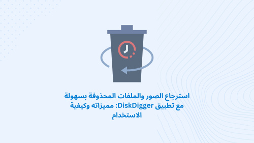 استرجاع الصور والملفات المحذوفة بسهولة مع تطبيق DiskDigger: مميزاته وكيفية الاستخدام