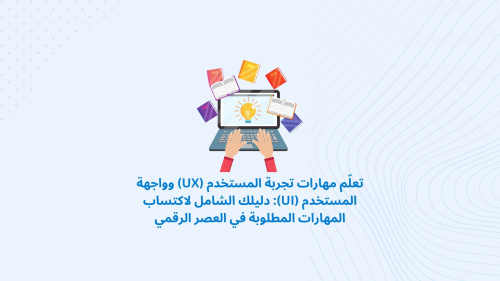 تعلّم مهارات تجربة المستخدم (UX) وواجهة المستخدم (UI): دليلك الشامل لاكتساب المهارات المطلوبة في العصر الرقمي