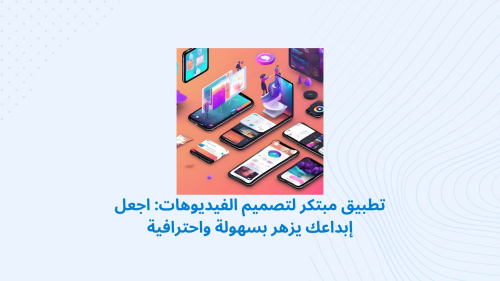 تطبيق مبتكر لتصميم الفيديوهات: اجعل إبداعك يزهر بسهولة واحترافية
