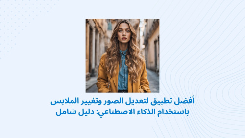 أفضل تطبيق لتعديل الصور وتغيير الملابس باستخدام الذكاء الاصطناعي: دليل شامل