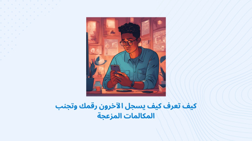كيف تعرف كيف يسجل الآخرون رقمك وتجنب المكالمات المزعجة
