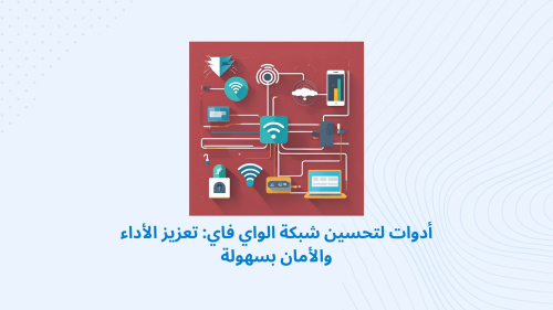 أدوات لتحسين شبكة الواي فاي: تعزيز الأداء والأمان بسهولة