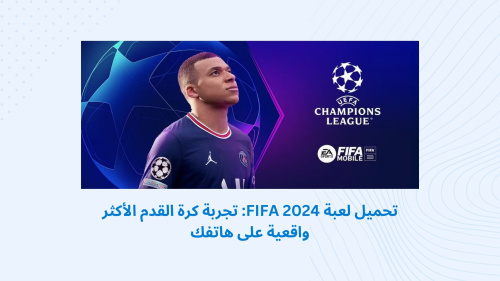 تحميل لعبة FIFA 2024: تجربة كرة القدم الأكثر واقعية على هاتفك