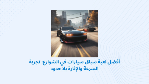 أفضل لعبة سباق سيارات في الشوارع: تجربة السرعة والإثارة بلا حدود