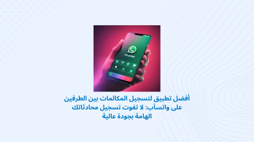 أفضل تطبيق لتسجيل المكالمات بين الطرفين على واتسآب: لا تفوت تسجيل محادثاتك الهامة بجودة عالية