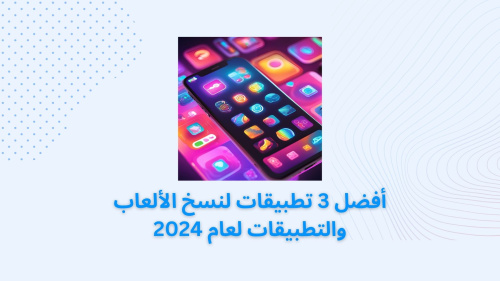 أفضل 3 تطبيقات لنسخ الألعاب والتطبيقات لعام 2024