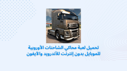 تحميل لعبة محاكي الشاحنات الأوروبية للموبايل بدون إنترنت للأندرويد والآيفون
