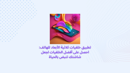 تطبيق خلفيات ثلاثية الأبعاد للهاتف: احصل على أفضل الخلفيات لجعل شاشتك تنبض بالحياة