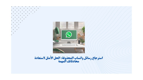 استرجاع رسائل واتساب المحذوفة: الحل الأمثل لاستعادة محادثاتك المهمة