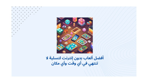 أفضل ألعاب بدون إنترنت لتسلية لا تنتهي في أي وقت وأي مكان