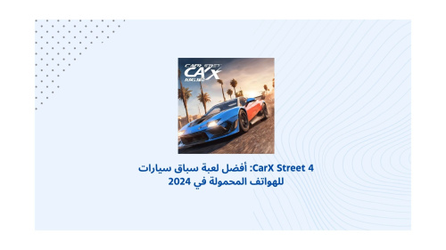 CarX Street 4: أفضل لعبة سباق سيارات للهواتف المحمولة في 2024
