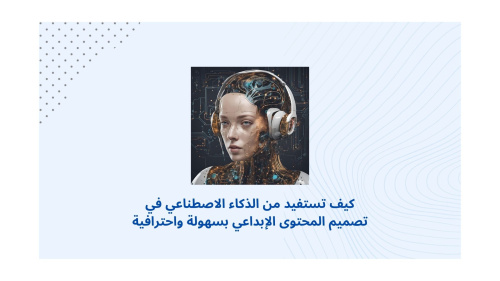 كيف تستفيد من الذكاء الاصطناعي في تصميم المحتوى الإبداعي بسهولة واحترافية