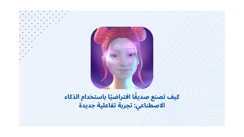 كيف تصنع صديقًا افتراضيًا باستخدام الذكاء الاصطناعي: تجربة تفاعلية جديدة