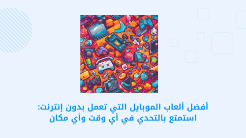 أفضل ألعاب الموبايل التي تعمل بدون إنترنت: استمتع بالتحدي في أي وقت وأي مكان