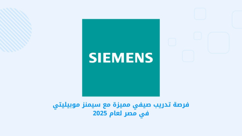 فرصة تدريب صيفي مميزة مع سيمنز موبيليتي في مصر لعام 2025