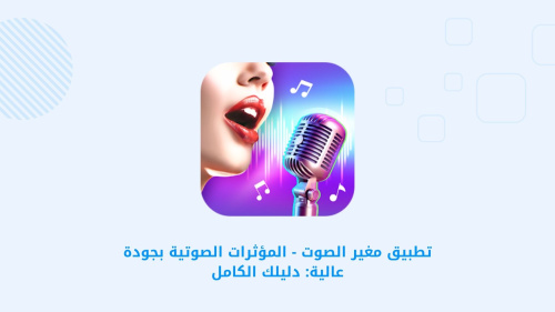 تطبيق مغير الصوت - المؤثرات الصوتية بجودة عالية: دليلك الكامل