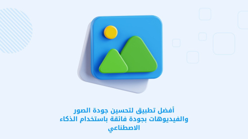 أفضل تطبيق لتحسين جودة الصور والفيديوهات بجودة فائقة باستخدام الذكاء الاصطناعي