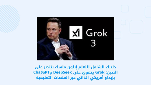 إيلون ماسك ينتصر على الصين: Grok يتفوق على DeepSeek وChatGPT بإبداع أمريكي