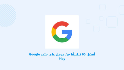 أفضل 60 تطبيقًا من جوجل على متجر Google Play