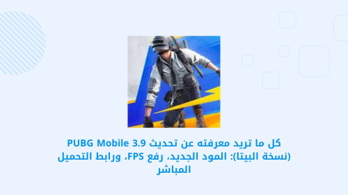 اكتشف تحديث PUBG MOBILE 3.9: كل التفاصيل عن المود الجديد، تحسين FPS، ورابط التحميل المباشر