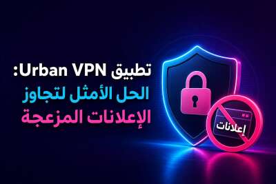 تطبيق Urban VPN: الحل الأمثل لتجاوز الإعلانات المزعجة