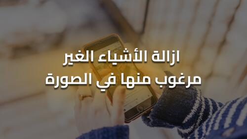 طريقة ازالة الاشياء الغير مرغوب منها في الصورة