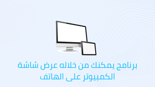 برنامج يمكنك من خلاله عرض شاشة الكمبيوتر على الهاتف