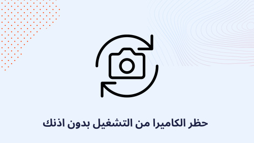 حظر الكاميرا من التشغيل بدون اذنك