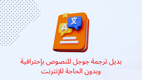 بديل ترجمة جوجل للنصوص بإحترافية وبدون الحاجة للإنترنت