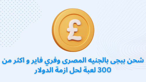شحن ببجى بالجنيه المصرى وفري فاير و اكثر من 300 لعبة لحل ازمة الدولار