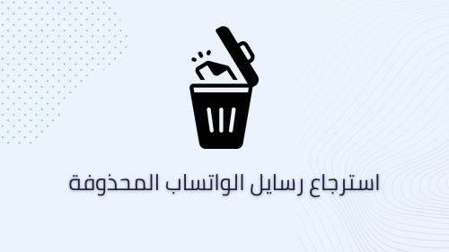 استرجاع رسايل الواتساب المحذوفة