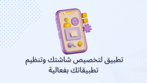 تطبيق لتخصيص شاشتك وتنظيم تطبيقاتك بفعالية
