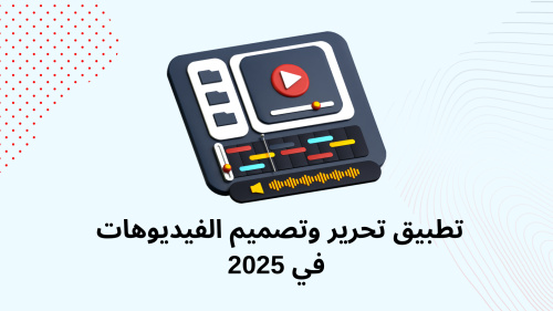 تطبيق تحرير وتصميم الفيديوهات في 2025