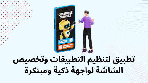 تطبيق لتنظيم التطبيقات وتخصيص الشاشة لواجهة ذكية ومبتكرة