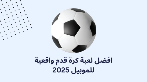افضل لعبة كرة قدم واقعية للموبيل 2025