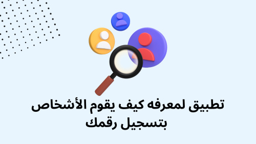 تطبيق لمعرفه كيف يقوم الأشخاص بتسجيل رقمك