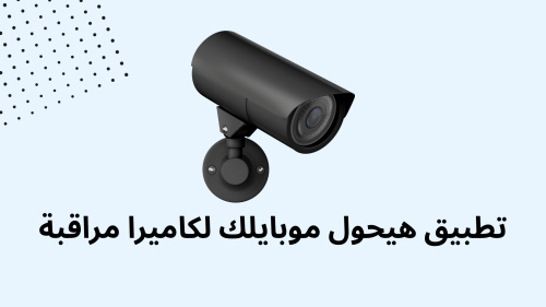تطبيق هيحول موبايلك لكاميرا مراقبة