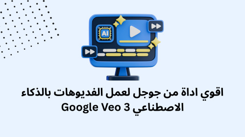 اقوي اداة من جوجل لعمل الفديوهات بالذكاء الاصطناعي Google Veo 3