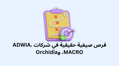 فرص صيفية حقيقية في شركات ADWIA، MACRO، وOrchidia