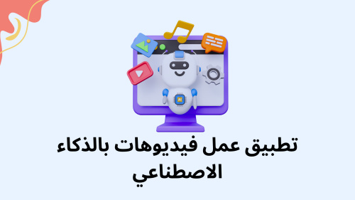 تطبيق عمل فيديوهات بالذكاء الاصطناعي - أحدث الطرق لصناعة محتوى مرئي احترافي