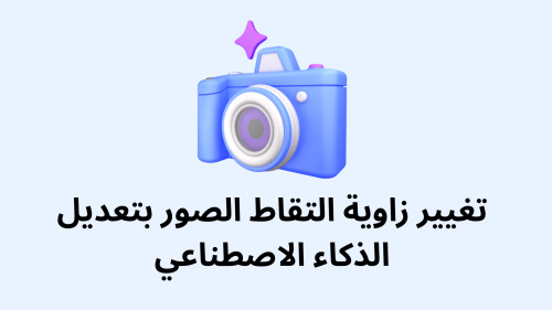 تغيير زاوية التقاط الصور بتعديل الذكاء الاصطناعي