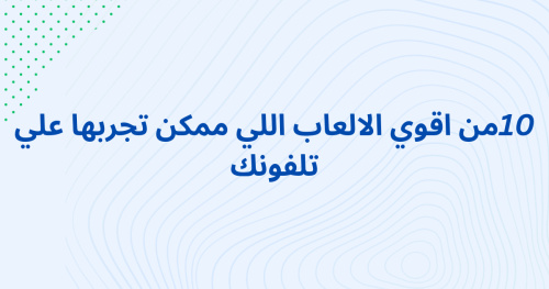 10من اقوي الالعاب اللي ممكن تجربها علي تلفونك