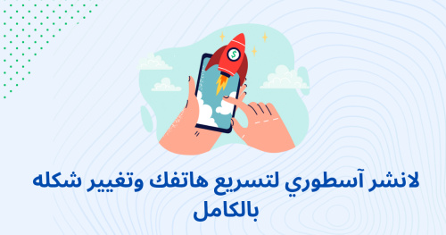 لانشر آسطوري لتسريع هاتفك وتغيير شكله بالكامل