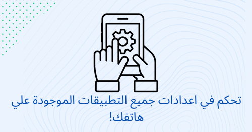 تحكم في اعدادات جميع التطبيقات الموجودة علي هاتفك!