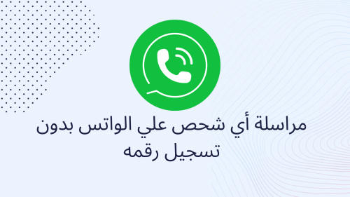 مراسلة أي شحص علي الواتس بدون تسجيل رقمه