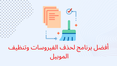 أفضل برنامج لحذف الفيروسات وتنظيف الموبيل