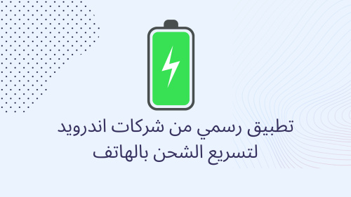 تطبيق رسمي من شركات اندرويد لتسريع الشحن بالهاتف