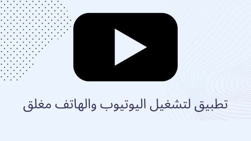 تطبيق لتشغيل اليوتيوب والهاتف مغلق