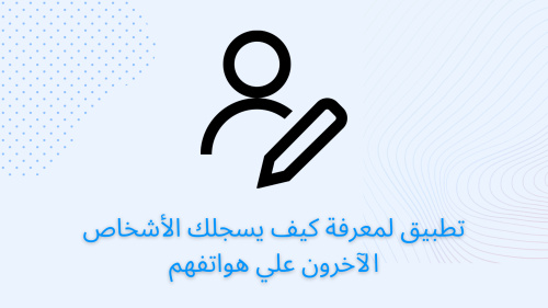 تطبيق لمعرفة كيف يسجلك الأشخاص الآخرون علي هواتفهم
