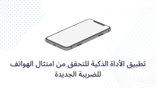 تطبيق الأداة الذكية للتحقق من امتثال الهواتف للضريبة الجديدة